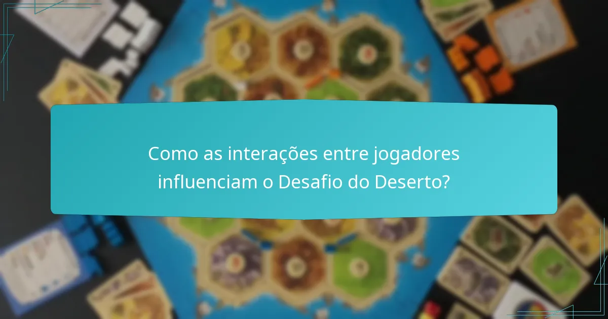 Como as interações entre jogadores influenciam o Desafio do Deserto?