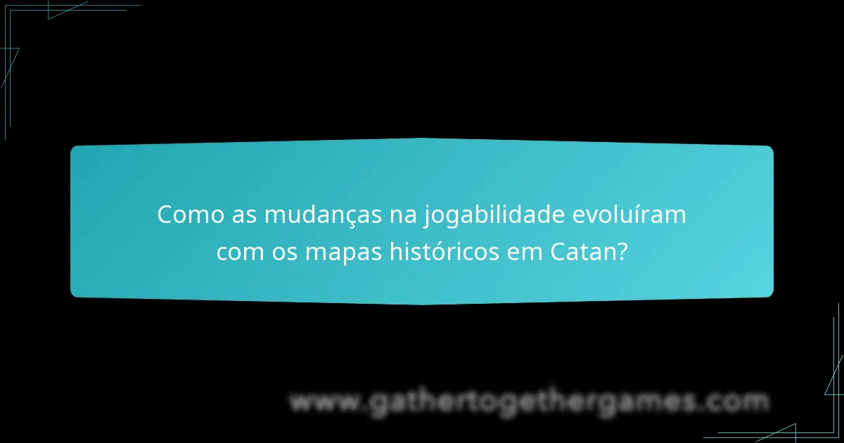 Como as mudanças na jogabilidade evoluíram com os mapas históricos em Catan?