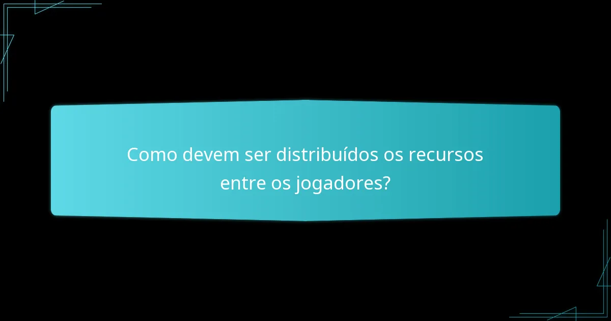 Como devem ser distribuídos os recursos entre os jogadores?