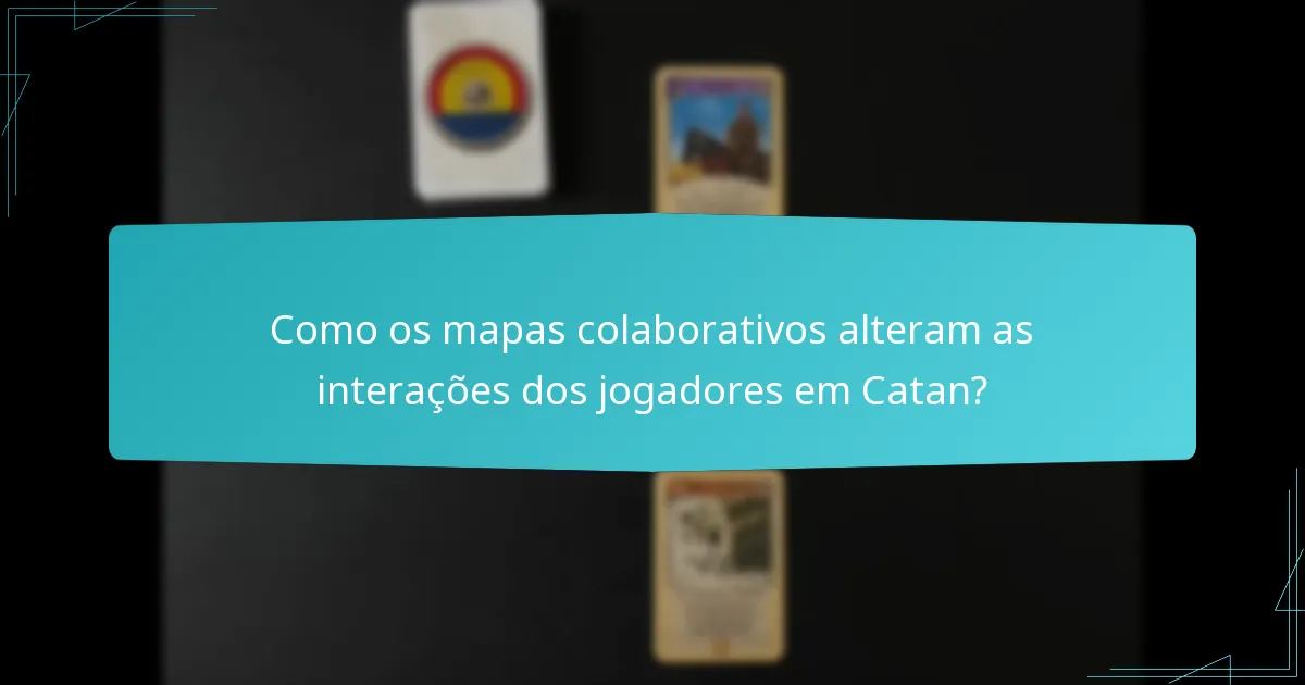 Como os mapas colaborativos alteram as interações dos jogadores em Catan?