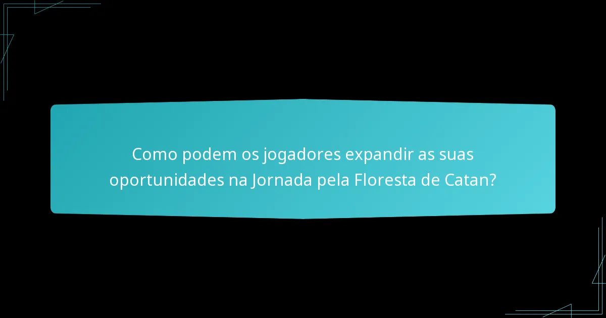 Como podem os jogadores expandir as suas oportunidades na Jornada pela Floresta de Catan?