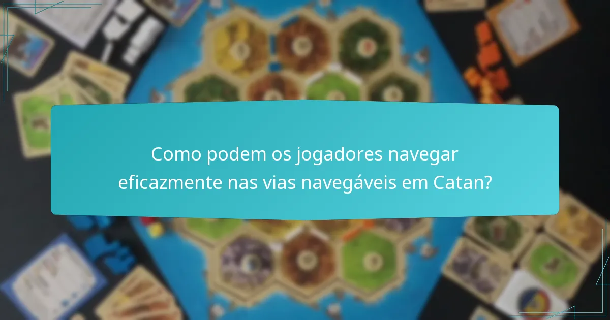 Como podem os jogadores navegar eficazmente nas vias navegáveis em Catan?