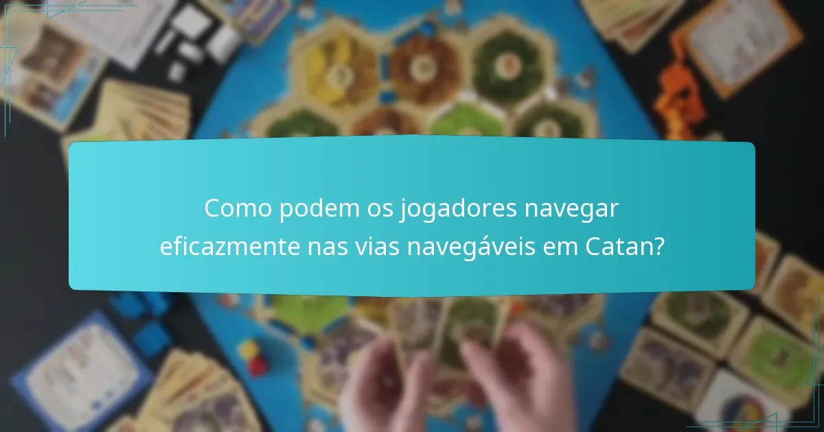 Como podem os jogadores navegar eficazmente nas vias navegáveis em Catan?