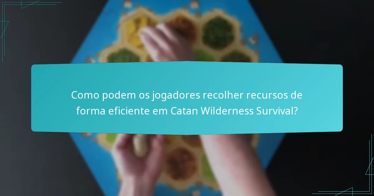 Como podem os jogadores recolher recursos de forma eficiente em Catan Wilderness Survival?