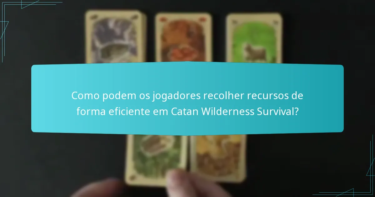 Como podem os jogadores recolher recursos de forma eficiente em Catan Wilderness Survival?