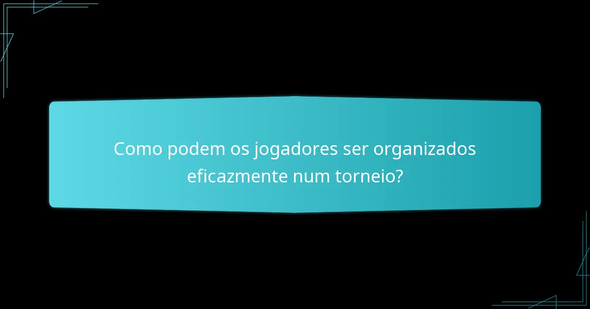 Como podem os jogadores ser organizados eficazmente num torneio?
