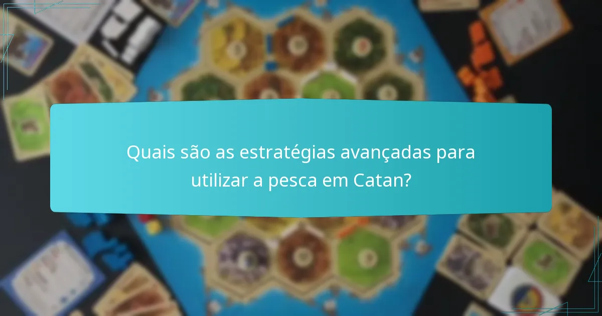 Quais são as estratégias avançadas para utilizar a pesca em Catan?