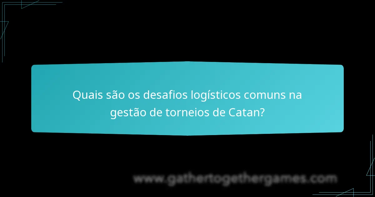 Quais são os desafios logísticos comuns na gestão de torneios de Catan?