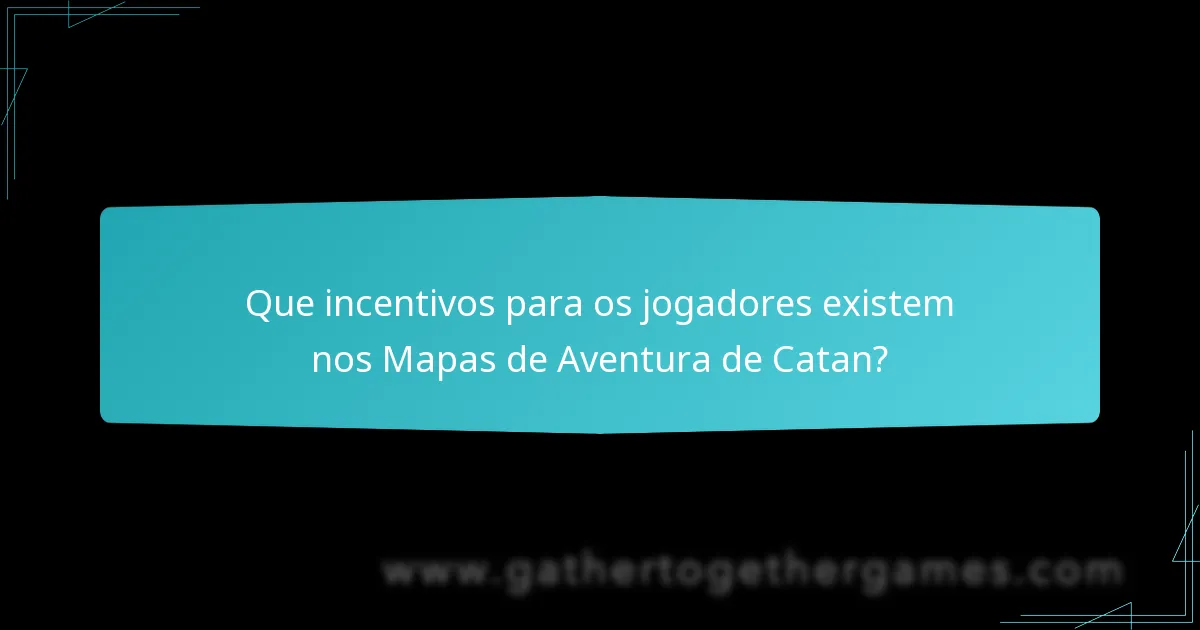 Que incentivos para os jogadores existem nos Mapas de Aventura de Catan?